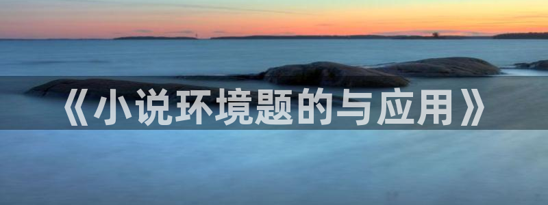 七猫小说网页版入口：《小说环境题的与应用》
