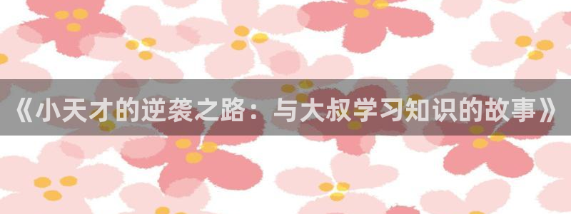 七猫：《小天才的逆袭之路：与大叔学习知识的故事》
