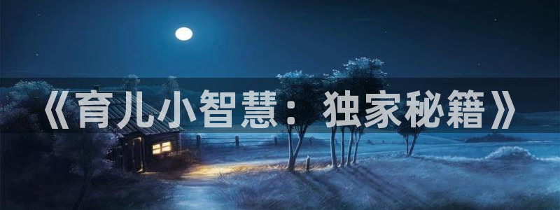 七猫猫免费阅读小说：《育儿小智慧：独家秘籍》