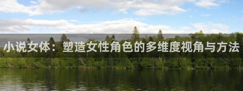 七猫精品小说：小说女体：塑造女性角色的多维度视角与方法